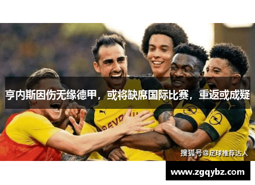 亨内斯因伤无缘德甲，或将缺席国际比赛，重返或成疑