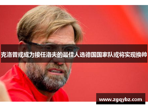 克洛普或成为接任洛夫的最佳人选德国国家队或将实现换帅