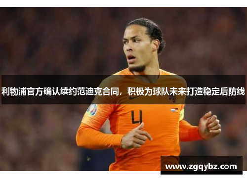 利物浦官方确认续约范迪克合同，积极为球队未来打造稳定后防线