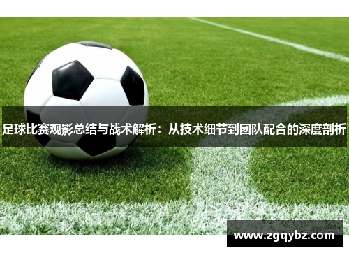 足球比赛观影总结与战术解析：从技术细节到团队配合的深度剖析