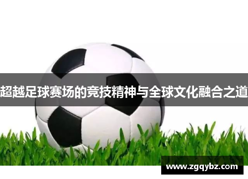 超越足球赛场的竞技精神与全球文化融合之道
