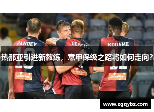 热那亚引进新教练，意甲保级之路将如何走向？