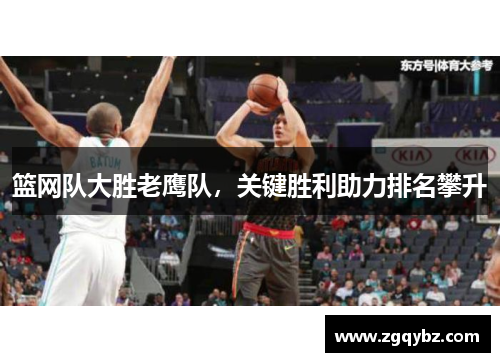 篮网队大胜老鹰队，关键胜利助力排名攀升
