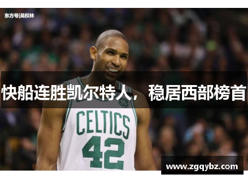 快船连胜凯尔特人，稳居西部榜首