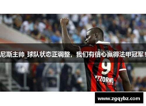 尼斯主帅_球队状态正调整，我们有信心赢得法甲冠军！