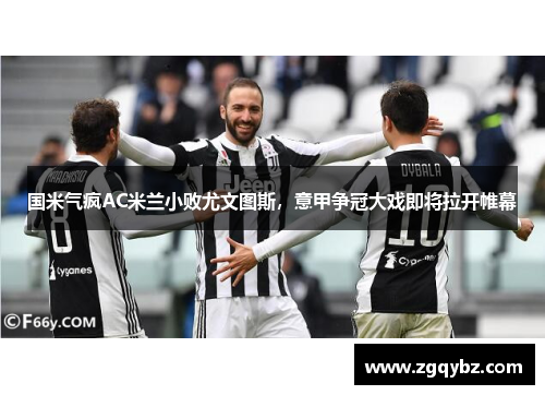 国米气疯AC米兰小败尤文图斯，意甲争冠大戏即将拉开帷幕
