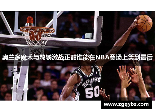 奥兰多魔术与鹈鹕激战正酣谁能在NBA赛场上笑到最后