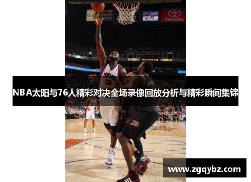 NBA太阳与76人精彩对决全场录像回放分析与精彩瞬间集锦