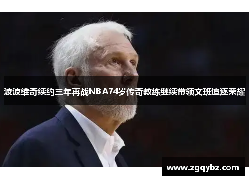 波波维奇续约三年再战NBA74岁传奇教练继续带领文班追逐荣耀