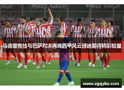 马德里竞技与巴萨对决再掀西甲风云球迷期待精彩较量