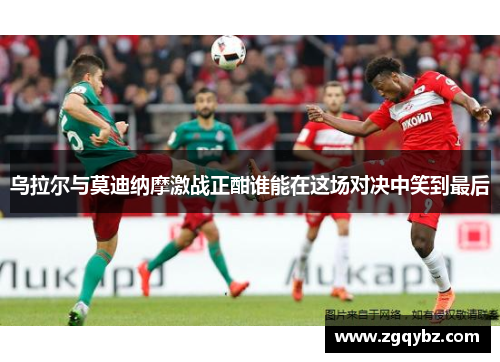 乌拉尔与莫迪纳摩激战正酣谁能在这场对决中笑到最后