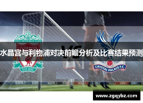 水晶宫与利物浦对决前瞻分析及比赛结果预测