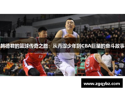 韩德君的篮球传奇之路：从青涩少年到CBA巨星的奋斗故事