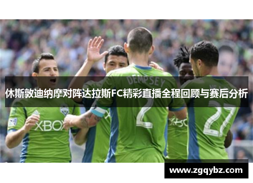 休斯敦迪纳摩对阵达拉斯FC精彩直播全程回顾与赛后分析