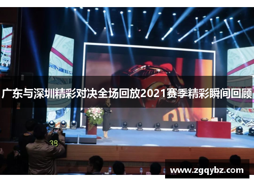 广东与深圳精彩对决全场回放2021赛季精彩瞬间回顾
